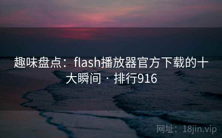 趣味盘点：flash播放器官方下载的十大瞬间 · 排行916  第2张