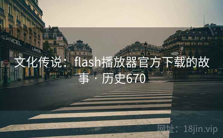 文化传说：flash播放器官方下载的故事 · 历史670
