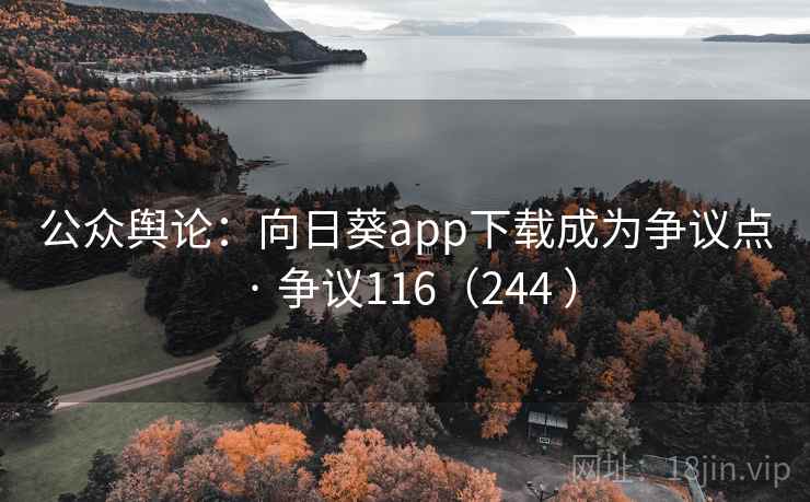 公众舆论：向日葵app下载成为争议点 · 争议116（244 ）