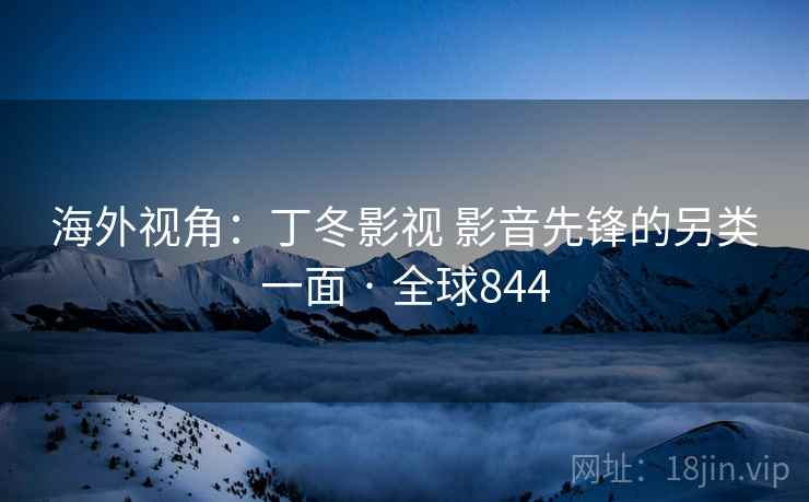 海外视角:丁冬影视 影音先锋的另类一面 · 全球844 第2张 海外视角:丁冬影视 影音先锋的另类一面 · 全球844 第2张