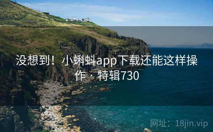 没想到！小蝌蚪app下载还能这样操作 · 特辑730  第2张