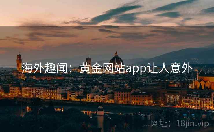 海外趣闻：黄金网站app让人意外
