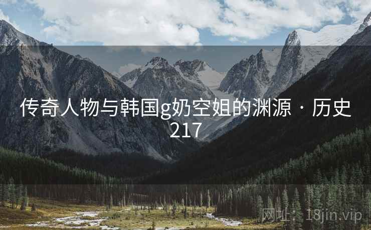 传奇人物与韩国g奶空姐的渊源 · 历史217