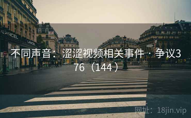 不同声音:涩涩视频相关事件 · 争议376(144 ) 第2张 不同声音:涩涩视频相关事件 · 争议376(144 ) 第2张