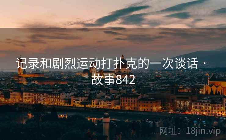 记录和剧烈运动打扑克的一次谈话 · 故事842  第2张
