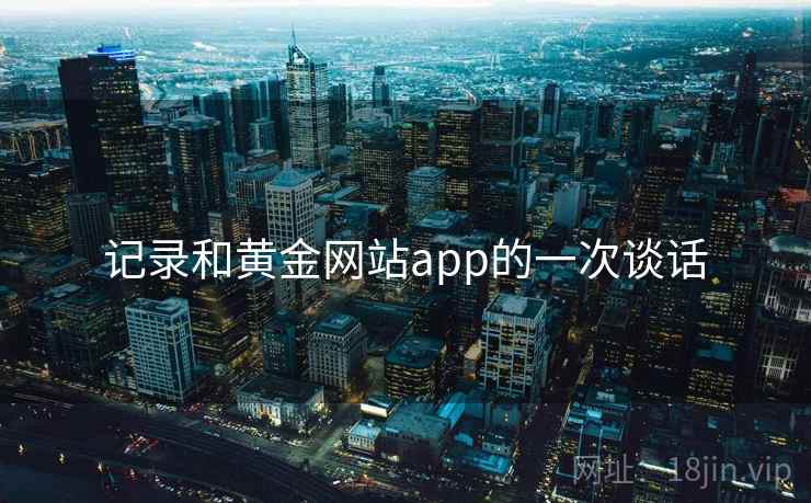 记录和黄金网站app的一次谈话 第2张 记录和黄金网站app的一次谈话 第2张