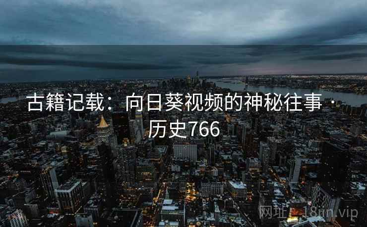 古籍记载：向日葵视频的神秘往事 · 历史766  第2张