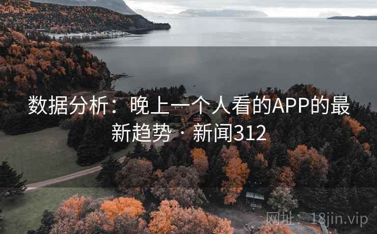 数据分析：晚上一个人看的APP的最新趋势 · 新闻312