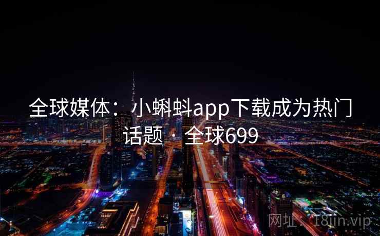 全球媒体：小蝌蚪app下载成为热门话题 · 全球699  第2张