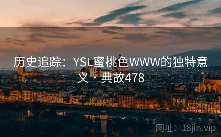 历史追踪:YSL蜜桃色WWW的独特意义 · 典故478 第1张 历史追踪:YSL蜜桃色WWW的独特意义 · 典故478 第1张