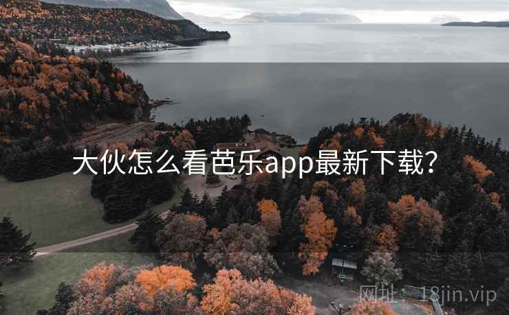 大伙怎么看芭乐app最新下载？