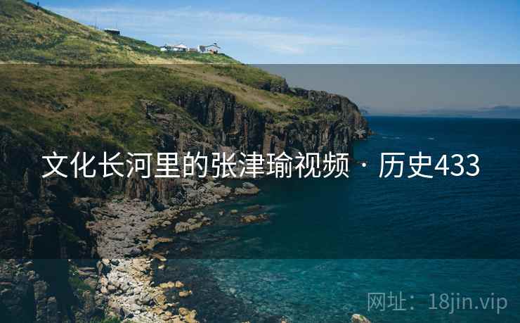 文化长河里的张津瑜视频 · 历史433 第2张 文化长河里的张津瑜视频 · 历史433 第2张