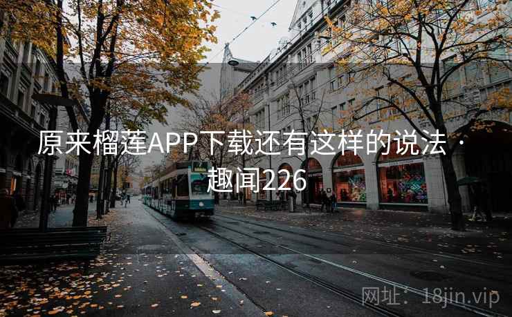 原来榴莲APP下载还有这样的说法 · 趣闻226