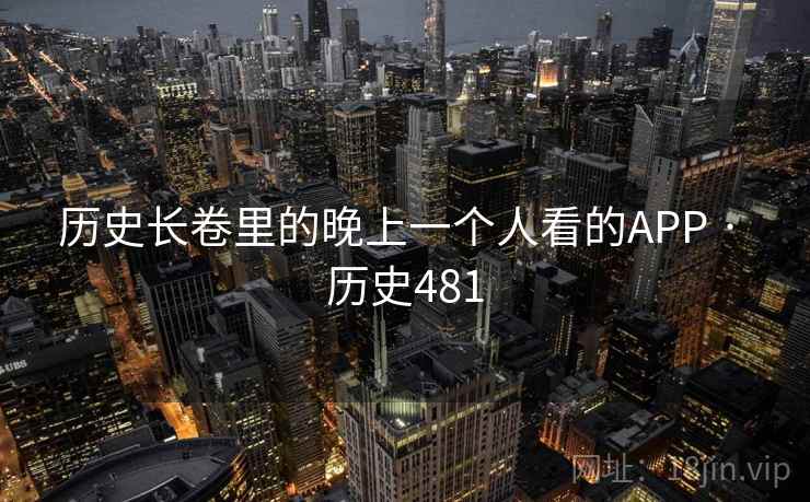 历史长卷里的晚上一个人看的APP · 历史481 第2张 历史长卷里的晚上一个人看的APP · 历史481 第2张