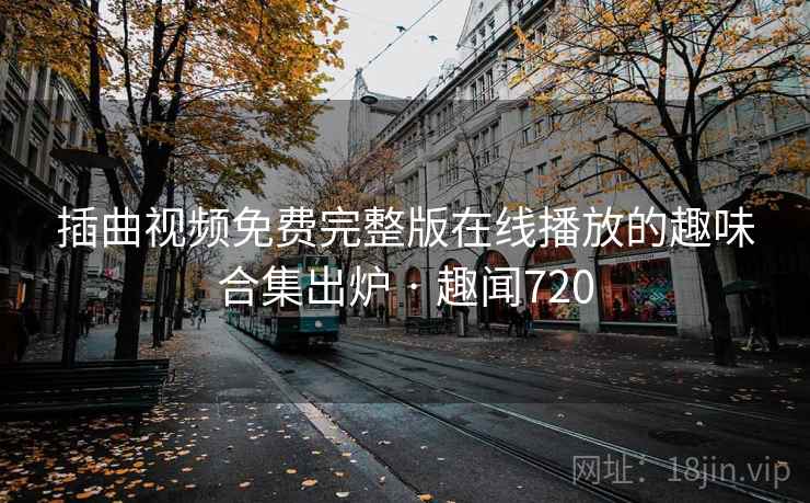 插曲视频免费完整版在线播放的趣味合集出炉 · 趣闻720  第2张