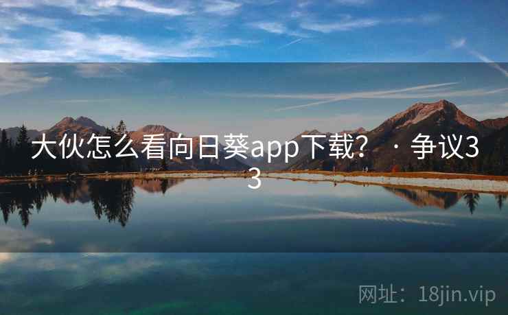 大伙怎么看向日葵app下载？ · 争议33