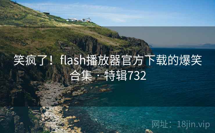 笑疯了！flash播放器官方下载的爆笑合集 · 特辑732