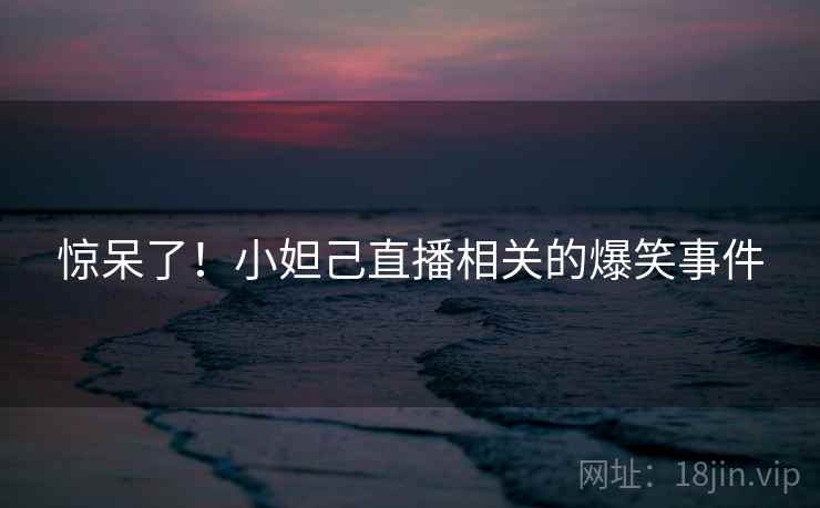 惊呆了！小妲己直播相关的爆笑事件