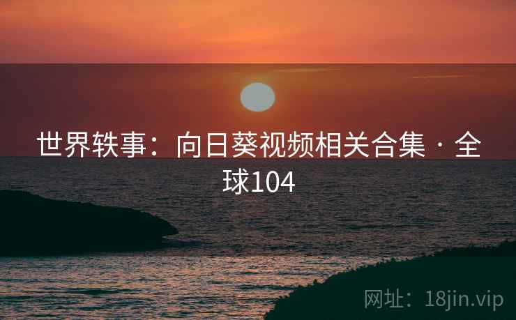 世界轶事：向日葵视频相关合集 · 全球104