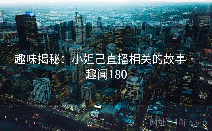 趣味揭秘：小妲己直播相关的故事 · 趣闻180